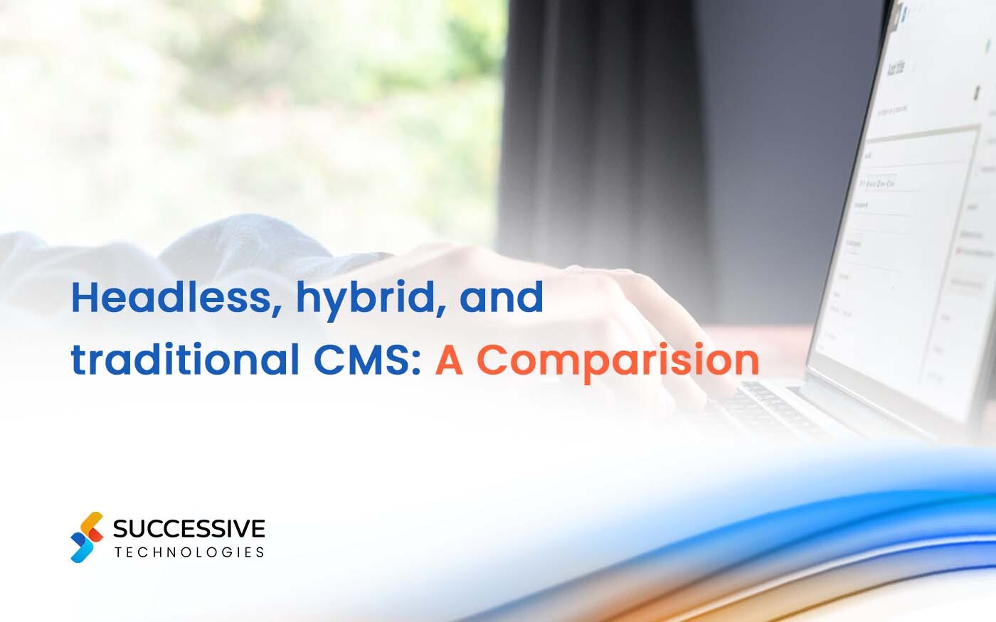 Headless vs. Traditional vs. Hybrid CMS: A Comparison