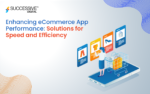 Enhancing eCommerce App Performance- Solutions for Speed and Efficiency_